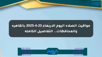 مواقيت الصلاة اليوم الأربعاء 23-4-2025 بالقاهرة والمحافظات.. التفاصيل الكاملة